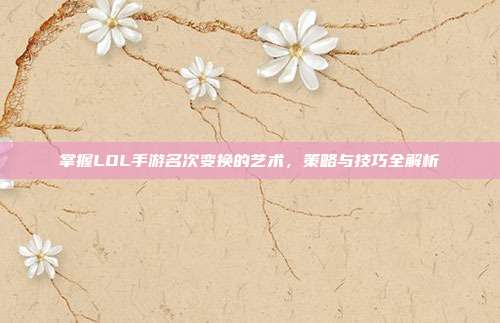 掌握LOL手游名次变换的艺术,策略与技巧全解析