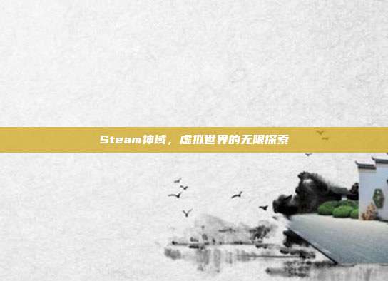 Steam神域,虚拟世界的无限探索