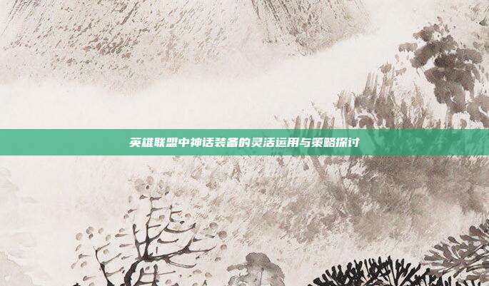 英雄联盟中神话装备的灵活运用与策略探讨