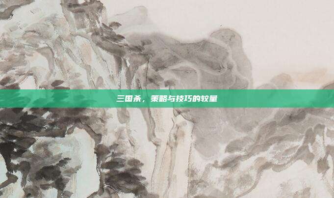三国杀,策略与技巧的较量