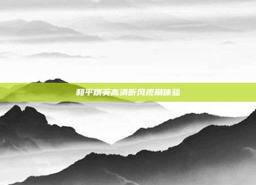 和平精英高清听风视角体验