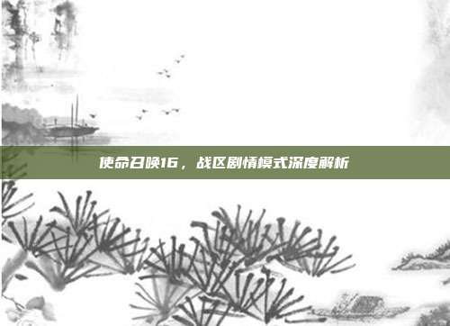 使命召唤16,战区剧情模式深度解析
