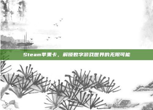 Steam苹果卡,解锁数字游戏世界的无限可能