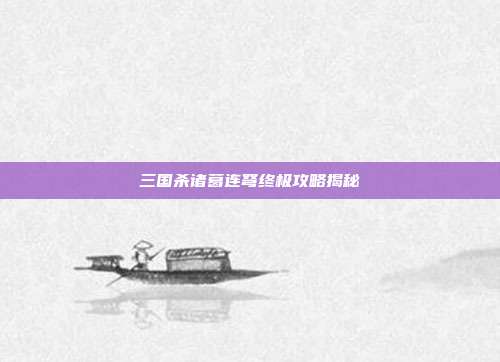 三国杀诸葛连弩终极攻略揭秘