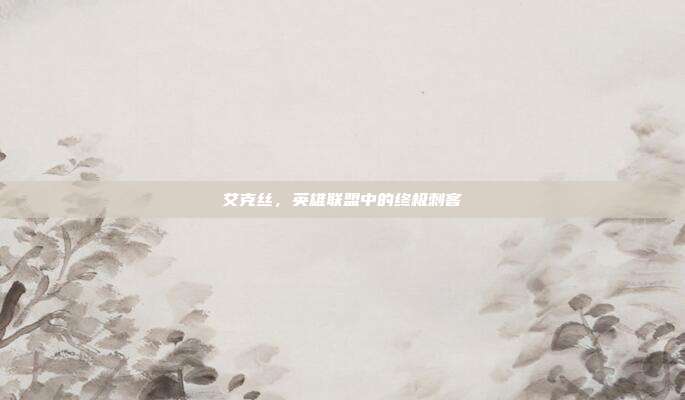 艾克丝,英雄联盟中的终极刺客