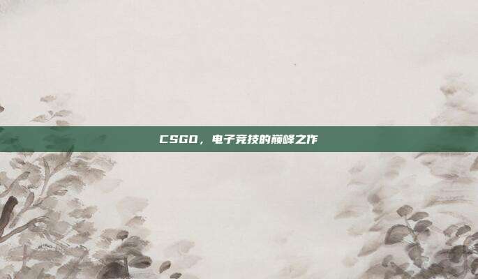 CSGO,电子竞技的巅峰之作