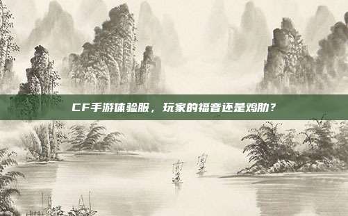 CF手游体验服,玩家的福音还是鸡肋?