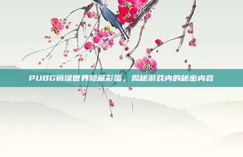 PUBG镜像世界隐藏彩蛋,揭秘游戏内的秘密内容