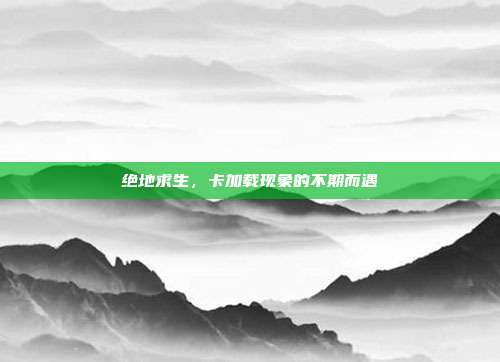 绝地求生,卡加载现象的不期而遇