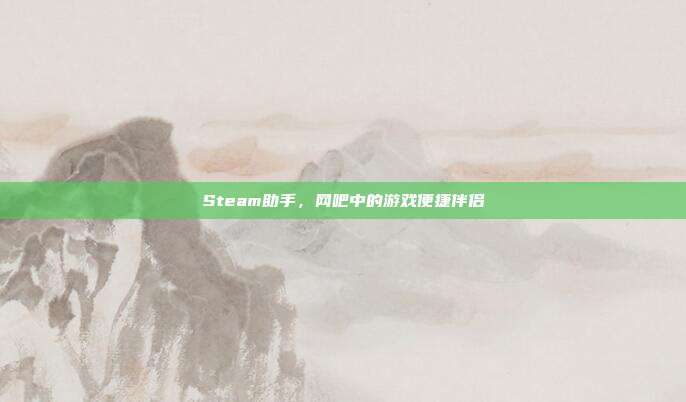 Steam助手,网吧中的游戏便捷伴侣