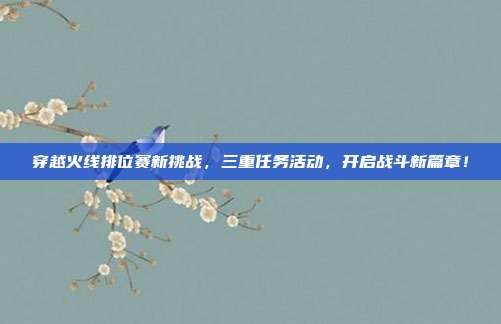 穿越火线排位赛新挑战,三重任务活动,开启战斗新篇章!