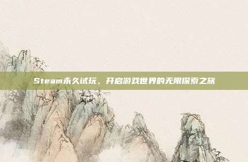 Steam永久试玩,开启游戏世界的无限探索之旅