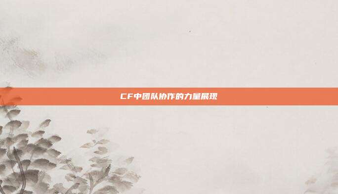CF中团队协作的力量展现