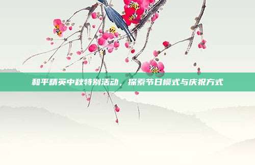 和平精英中秋特别活动,探索节日模式与庆祝方式