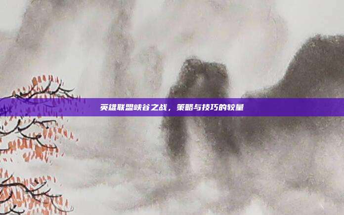 英雄联盟峡谷之战,策略与技巧的较量