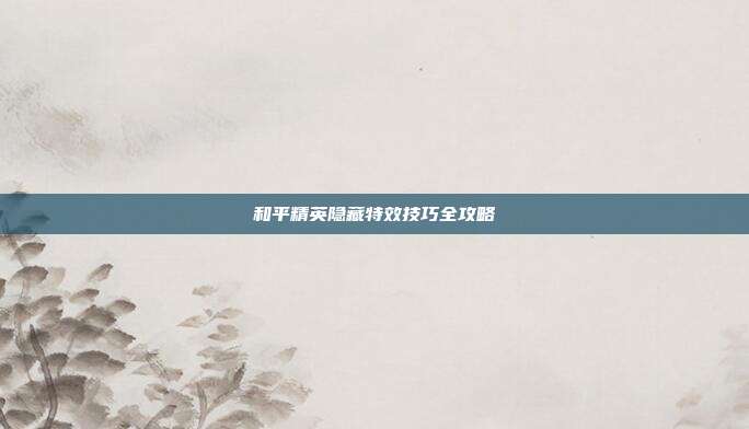 和平精英隐藏特效技巧全攻略