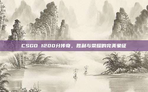 CSGO 1200分传奇,胜利与荣耀的完美象征