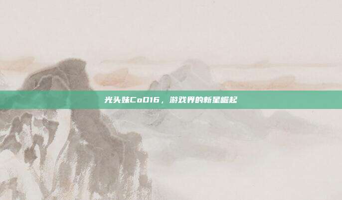 光头妹CoD16,游戏界的新星崛起