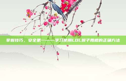掌握技巧,安全第一——学习使用LOL猴子甩棍的正确方法