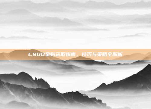 CSGO金贴获取指南,技巧与策略全解析