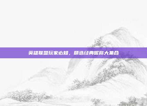 英雄联盟玩家必知,精选经典昵称大集合