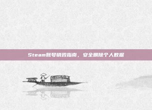 Steam账号销毁指南,安全删除个人数据