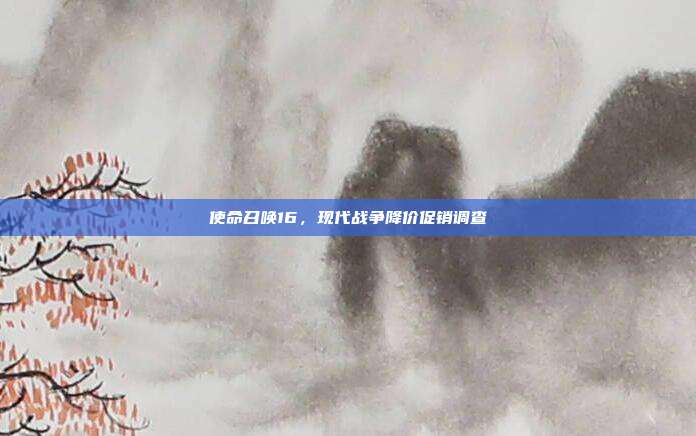 使命召唤16,现代战争降价促销调查