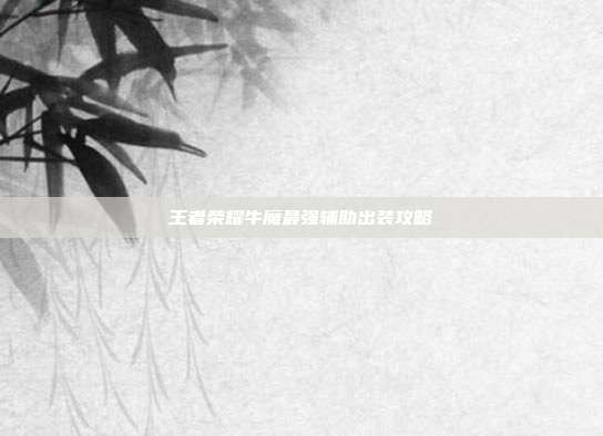 王者荣耀牛魔最强辅助出装攻略
