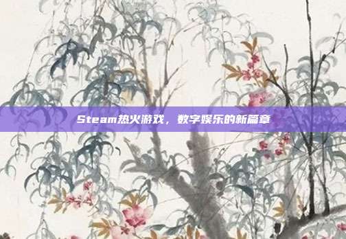 Steam热火游戏,数字娱乐的新篇章