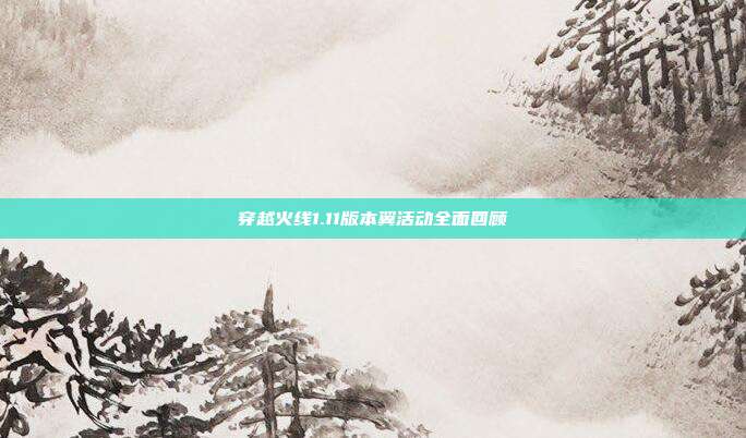 穿越火线1.11版本翼活动全面回顾