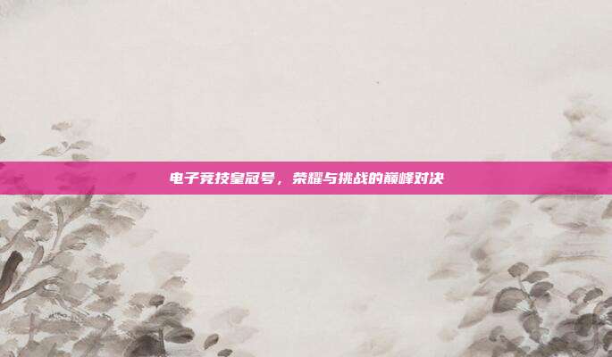 电子竞技皇冠号,荣耀与挑战的巅峰对决
