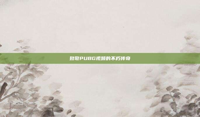 致敬PUBG视频的不朽传奇