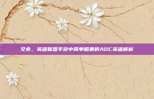 艾希,英雄联盟手游中简单粗暴的ADC英雄解析