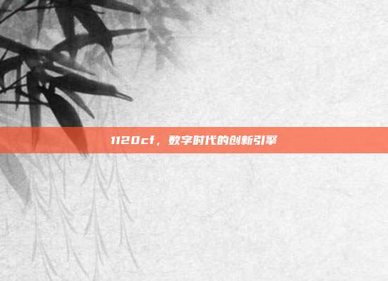 1120cf,数字时代的创新引擎