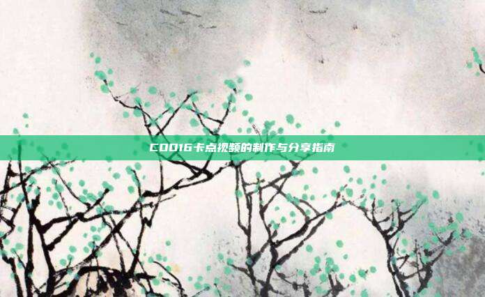 COD16卡点视频的制作与分享指南