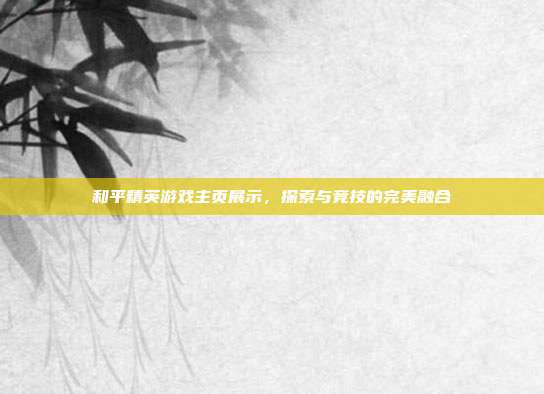和平精英游戏主页展示,探索与竞技的完美融合