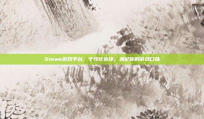 Steam游戏平台,个性化选择,满足你的游戏口味