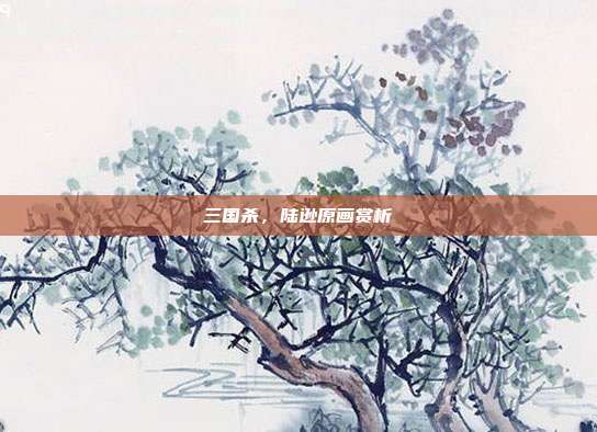 三国杀,陆逊原画赏析