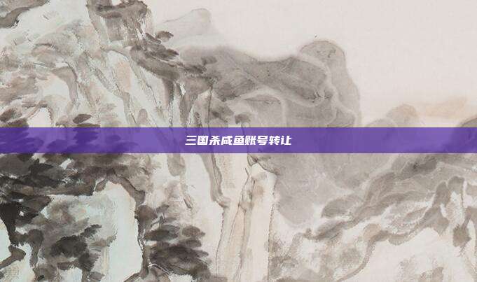 三国杀咸鱼账号转让