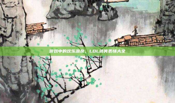 游戏中的欢乐源泉,LOL搞笑表情大全