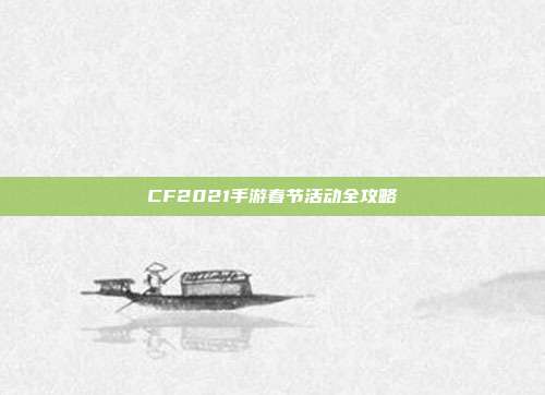CF2021手游春节活动全攻略