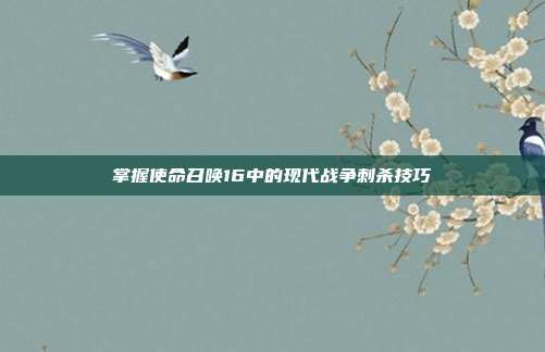 掌握使命召唤16中的现代战争刺杀技巧
