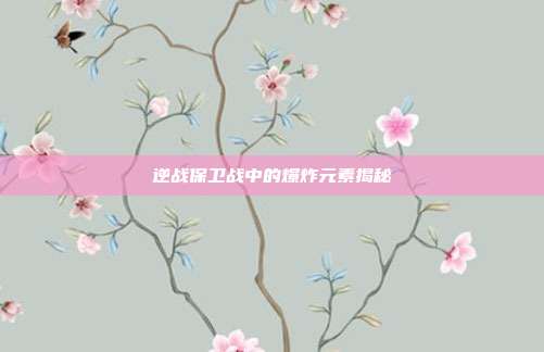 逆战保卫战中的爆炸元素揭秘