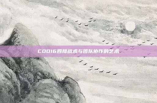 COD16四排战术与团队协作的艺术