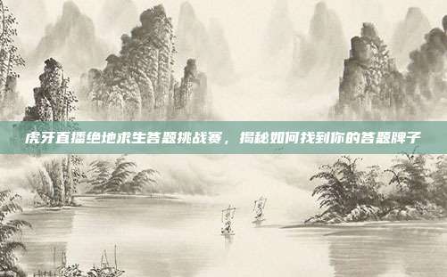 虎牙直播绝地求生答题挑战赛,揭秘如何找到你的答题牌子