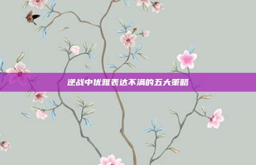 逆战中优雅表达不满的五大策略