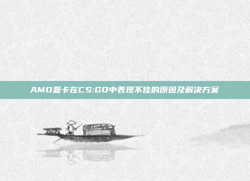 AMD显卡在CS:GO中表现不佳的原因及解决方案