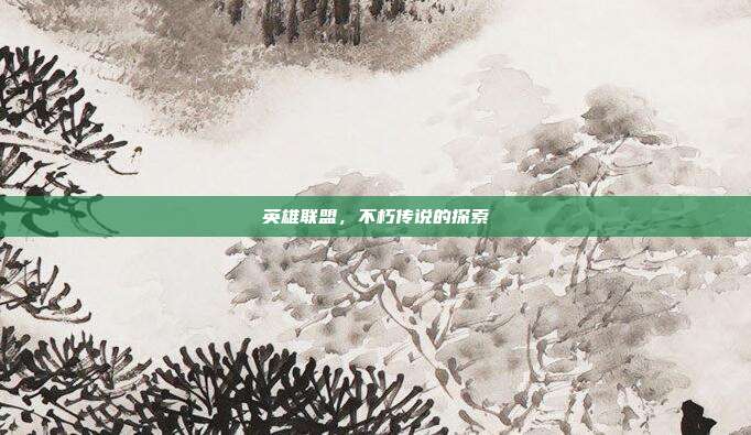 英雄联盟,不朽传说的探索