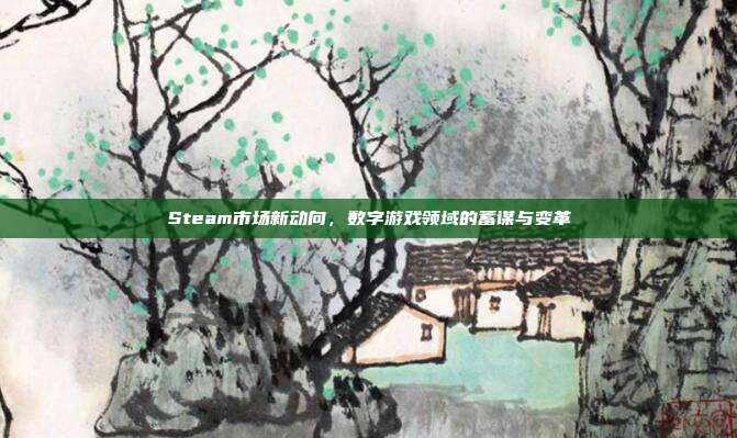 Steam市场新动向,数字游戏领域的蓄谋与变革