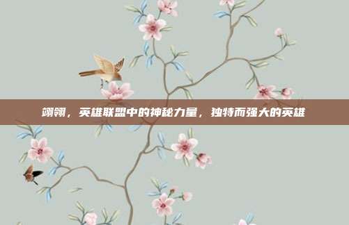 翊翎,英雄联盟中的神秘力量,独特而强大的英雄